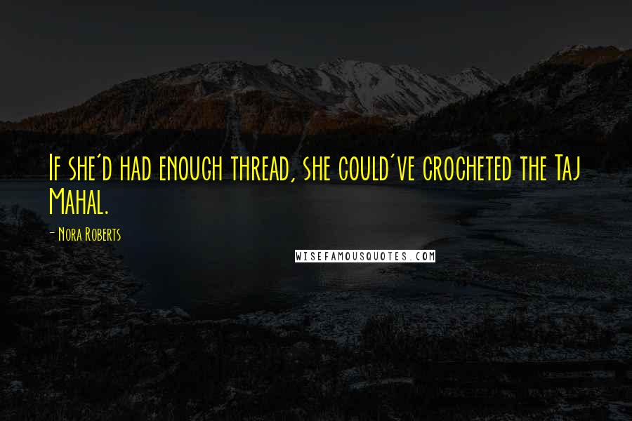 Nora Roberts Quotes: If she'd had enough thread, she could've crocheted the Taj Mahal.