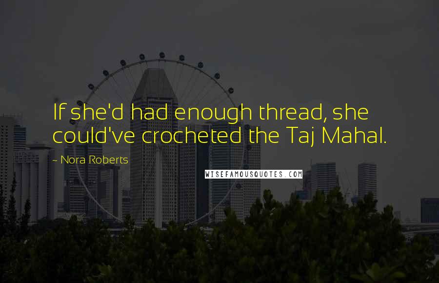 Nora Roberts Quotes: If she'd had enough thread, she could've crocheted the Taj Mahal.