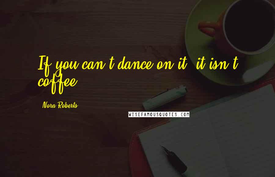 Nora Roberts Quotes: If you can't dance on it, it isn't coffee.