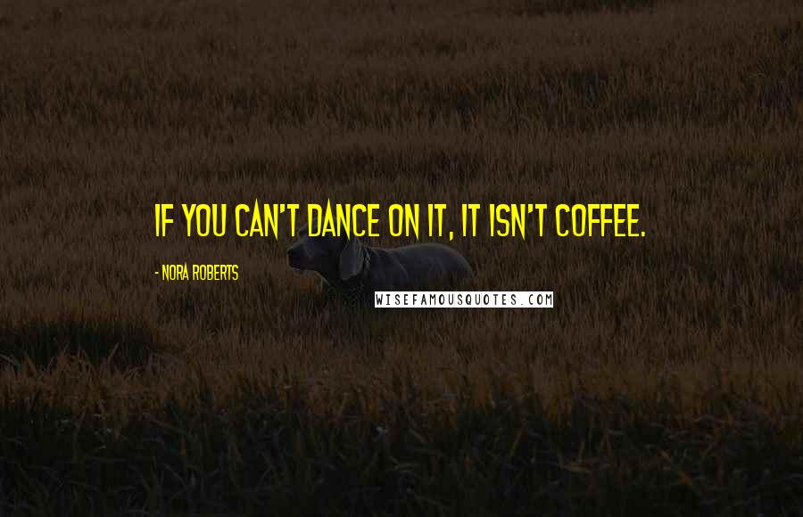 Nora Roberts Quotes: If you can't dance on it, it isn't coffee.