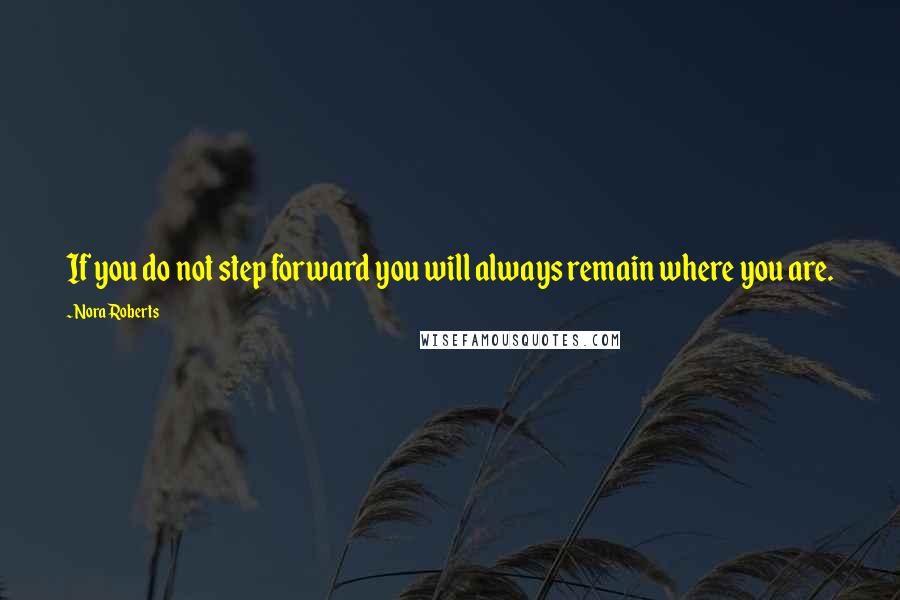 Nora Roberts Quotes: If you do not step forward you will always remain where you are.