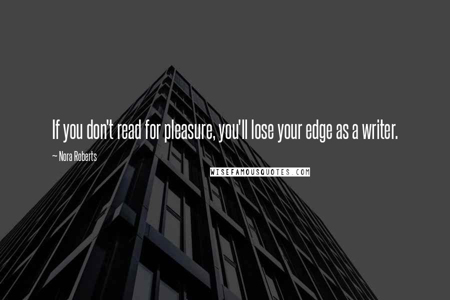Nora Roberts Quotes: If you don't read for pleasure, you'll lose your edge as a writer.