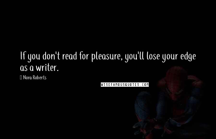 Nora Roberts Quotes: If you don't read for pleasure, you'll lose your edge as a writer.