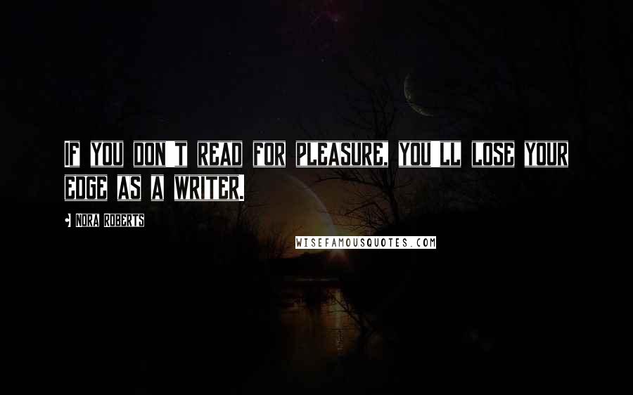Nora Roberts Quotes: If you don't read for pleasure, you'll lose your edge as a writer.
