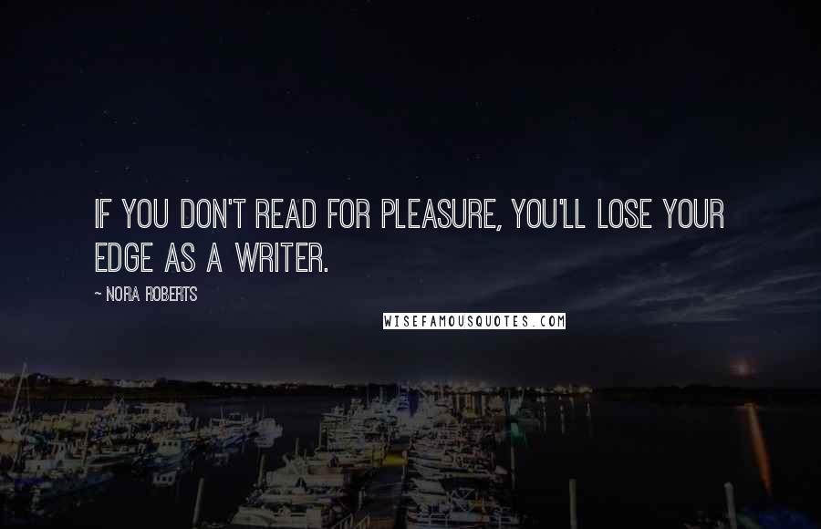 Nora Roberts Quotes: If you don't read for pleasure, you'll lose your edge as a writer.