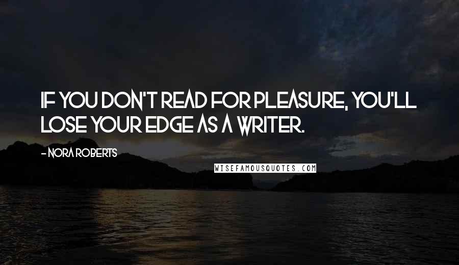 Nora Roberts Quotes: If you don't read for pleasure, you'll lose your edge as a writer.