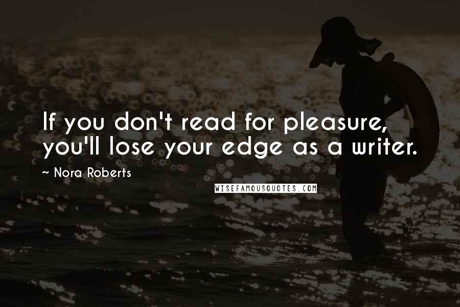 Nora Roberts Quotes: If you don't read for pleasure, you'll lose your edge as a writer.