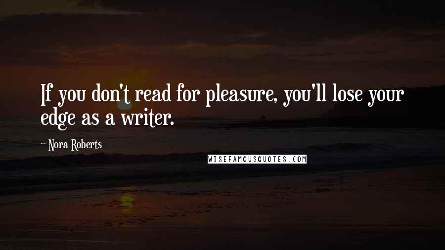 Nora Roberts Quotes: If you don't read for pleasure, you'll lose your edge as a writer.