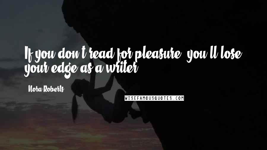 Nora Roberts Quotes: If you don't read for pleasure, you'll lose your edge as a writer.