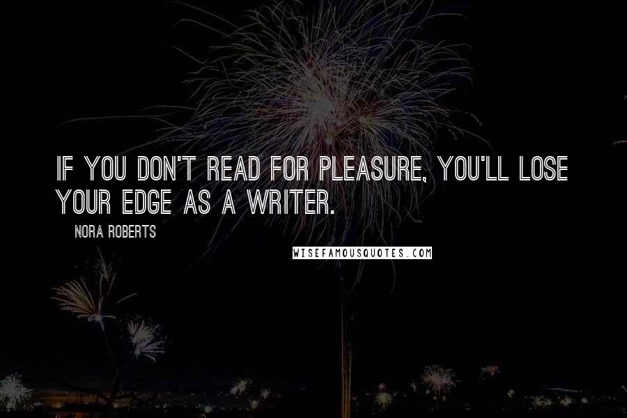 Nora Roberts Quotes: If you don't read for pleasure, you'll lose your edge as a writer.