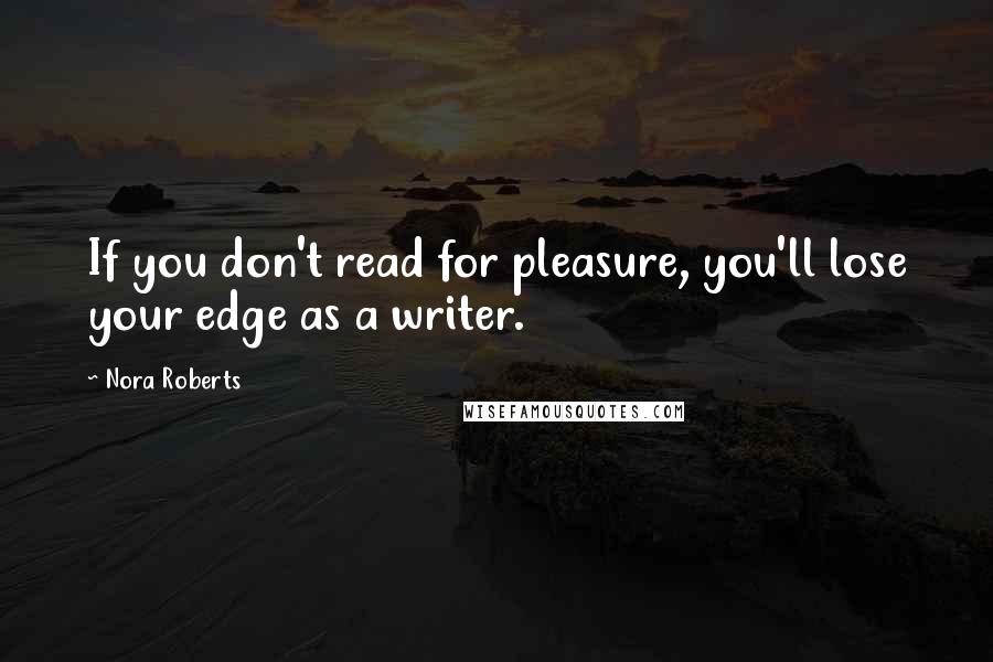 Nora Roberts Quotes: If you don't read for pleasure, you'll lose your edge as a writer.