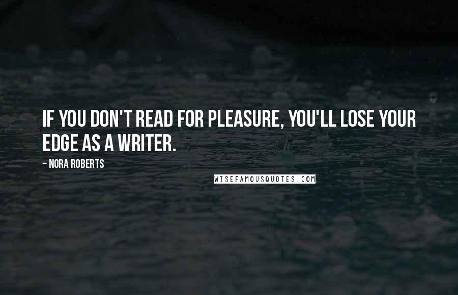 Nora Roberts Quotes: If you don't read for pleasure, you'll lose your edge as a writer.