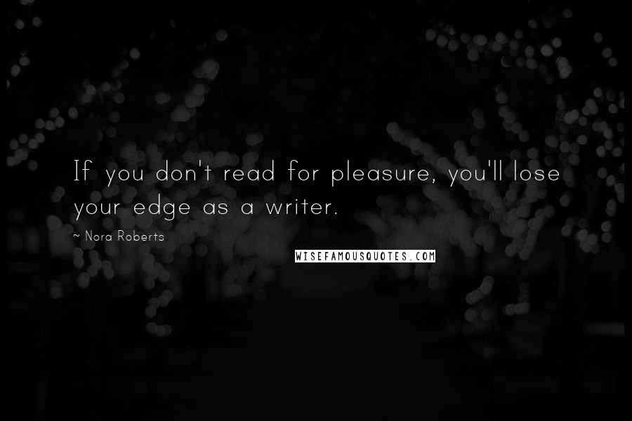 Nora Roberts Quotes: If you don't read for pleasure, you'll lose your edge as a writer.