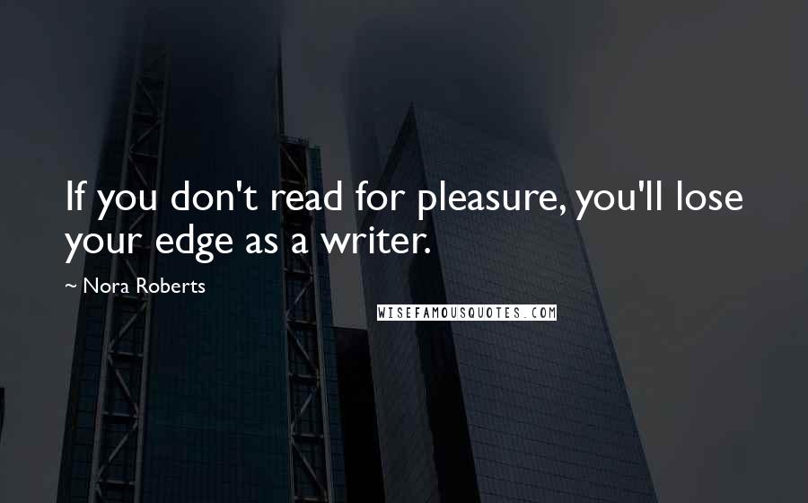 Nora Roberts Quotes: If you don't read for pleasure, you'll lose your edge as a writer.