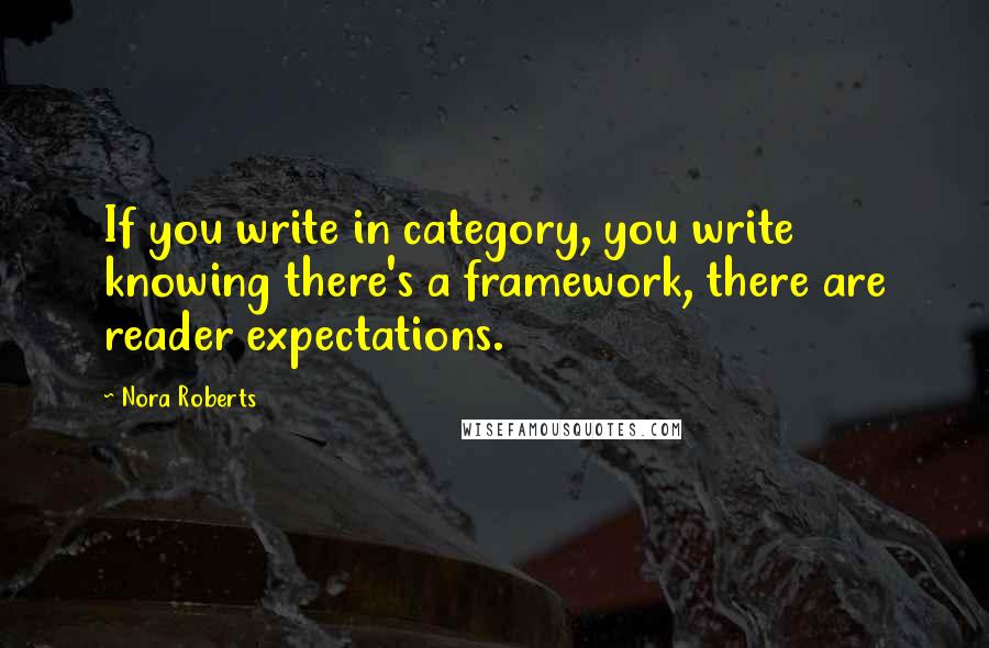 Nora Roberts Quotes: If you write in category, you write knowing there's a framework, there are reader expectations.