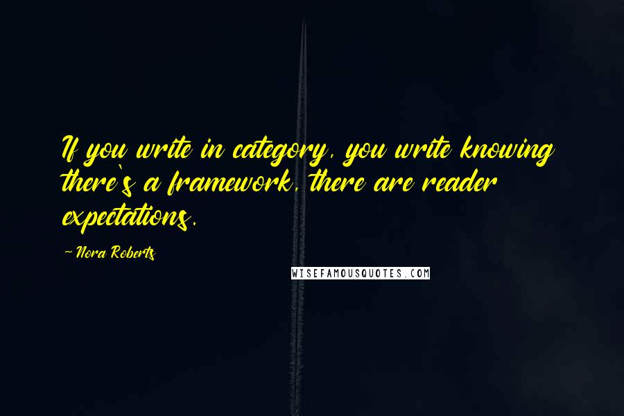 Nora Roberts Quotes: If you write in category, you write knowing there's a framework, there are reader expectations.