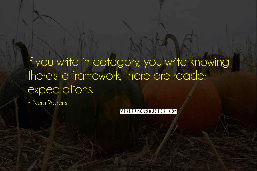 Nora Roberts Quotes: If you write in category, you write knowing there's a framework, there are reader expectations.