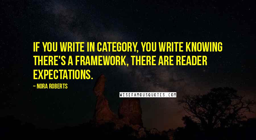 Nora Roberts Quotes: If you write in category, you write knowing there's a framework, there are reader expectations.
