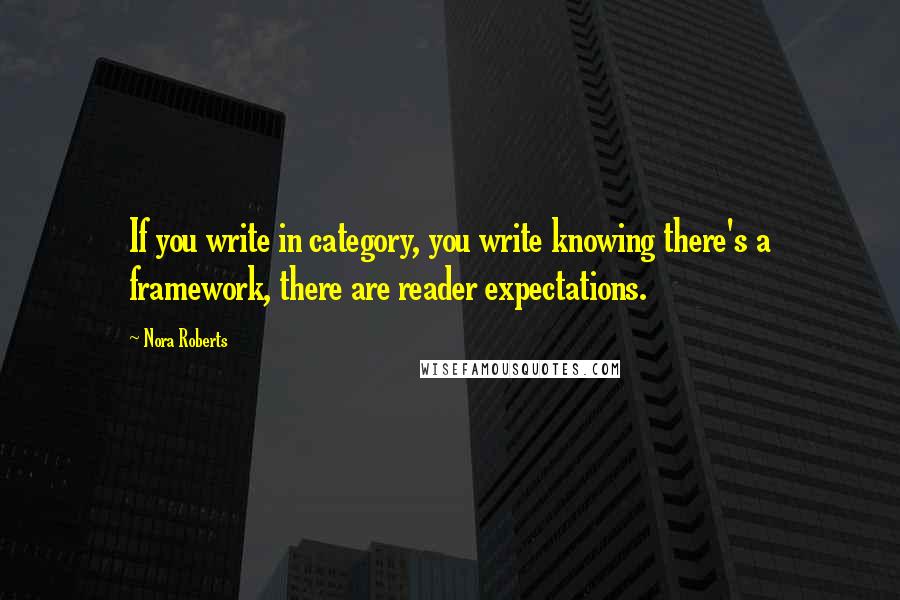 Nora Roberts Quotes: If you write in category, you write knowing there's a framework, there are reader expectations.
