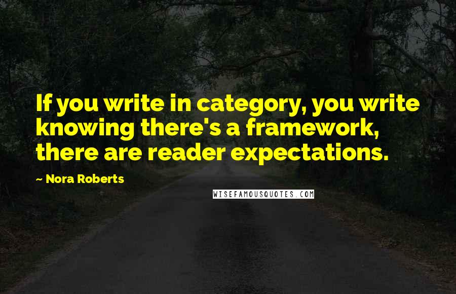 Nora Roberts Quotes: If you write in category, you write knowing there's a framework, there are reader expectations.