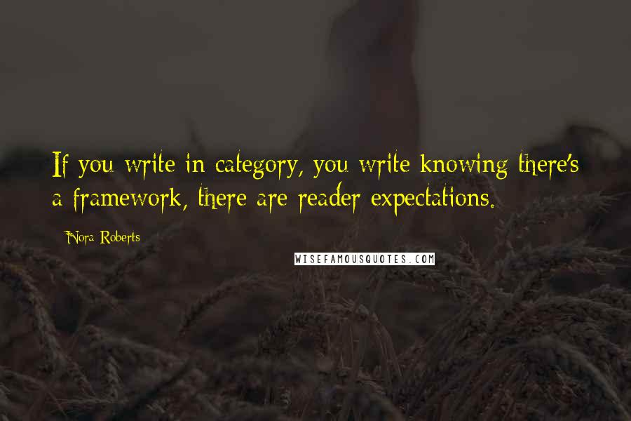 Nora Roberts Quotes: If you write in category, you write knowing there's a framework, there are reader expectations.