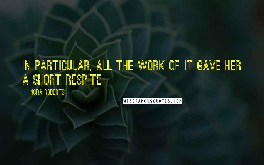 Nora Roberts Quotes: In particular, all the work of it gave her a short respite