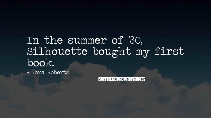 Nora Roberts Quotes: In the summer of '80, Silhouette bought my first book.