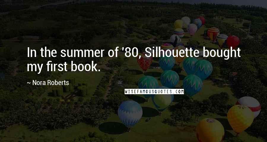 Nora Roberts Quotes: In the summer of '80, Silhouette bought my first book.