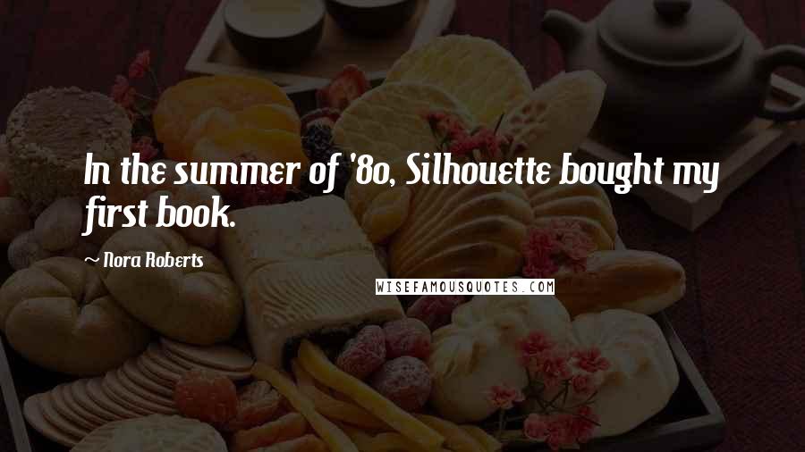 Nora Roberts Quotes: In the summer of '80, Silhouette bought my first book.