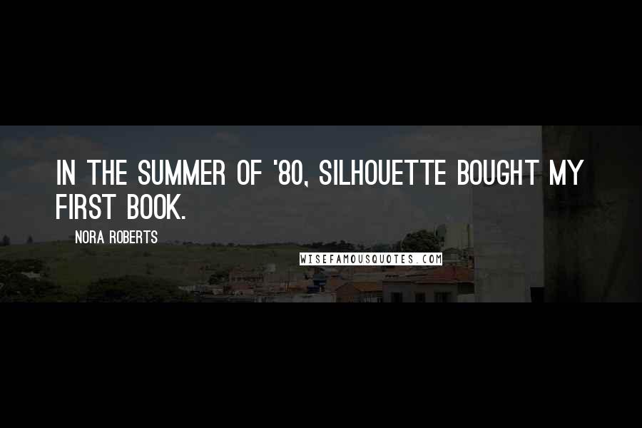 Nora Roberts Quotes: In the summer of '80, Silhouette bought my first book.