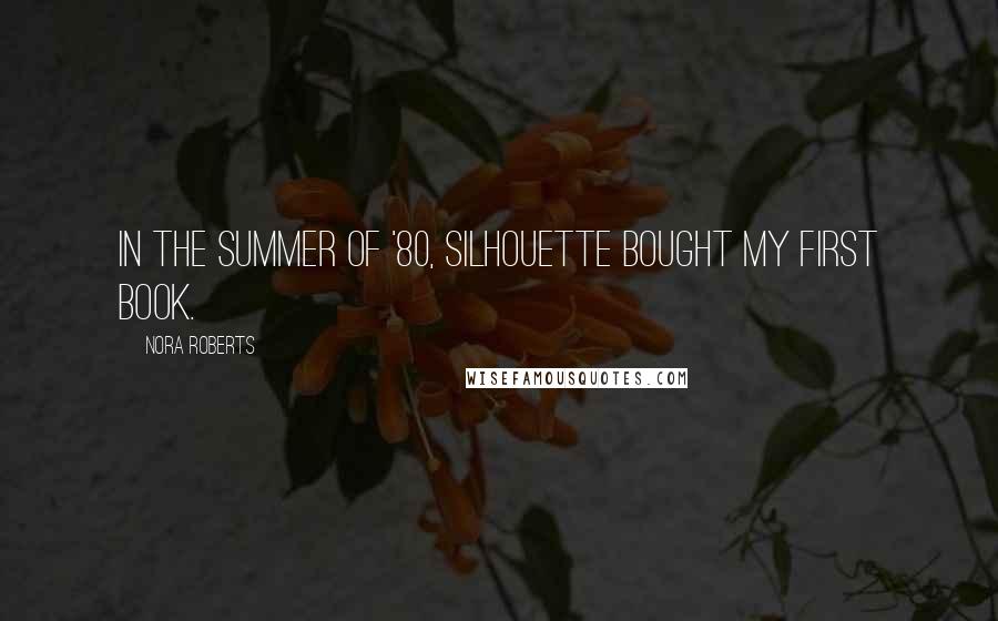 Nora Roberts Quotes: In the summer of '80, Silhouette bought my first book.