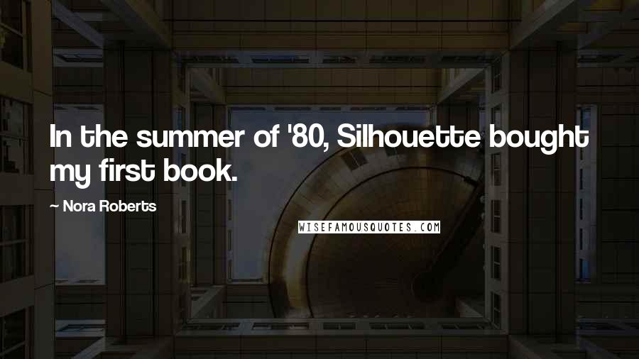 Nora Roberts Quotes: In the summer of '80, Silhouette bought my first book.