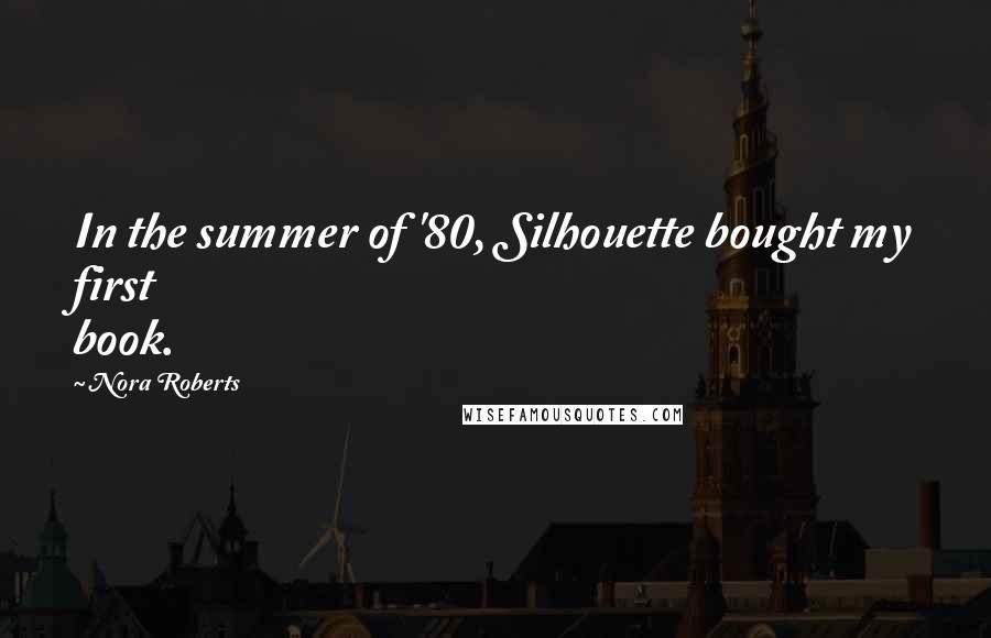 Nora Roberts Quotes: In the summer of '80, Silhouette bought my first book.