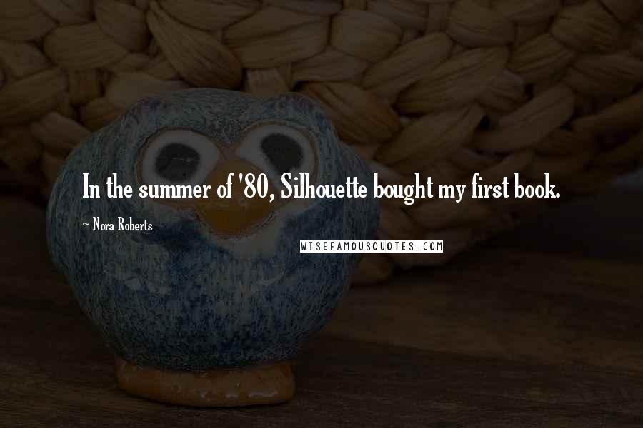 Nora Roberts Quotes: In the summer of '80, Silhouette bought my first book.