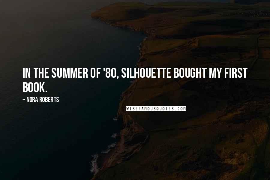 Nora Roberts Quotes: In the summer of '80, Silhouette bought my first book.