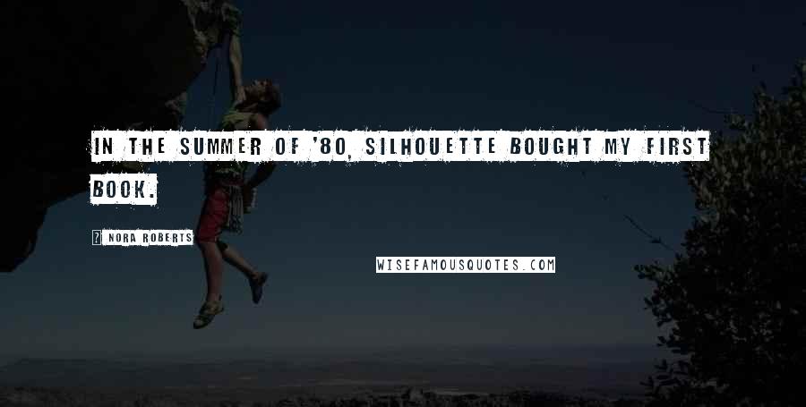 Nora Roberts Quotes: In the summer of '80, Silhouette bought my first book.