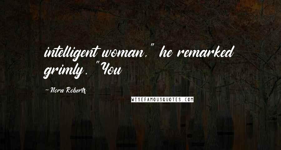 Nora Roberts Quotes: intelligent woman," he remarked grimly. "You