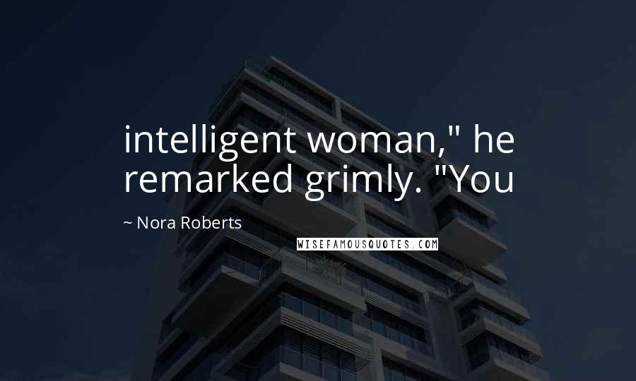 Nora Roberts Quotes: intelligent woman," he remarked grimly. "You