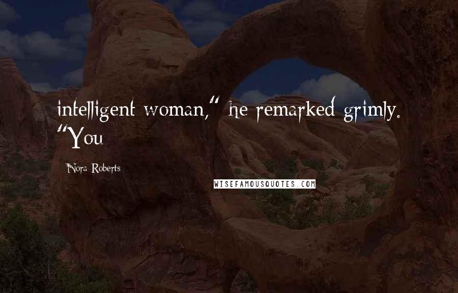 Nora Roberts Quotes: intelligent woman," he remarked grimly. "You