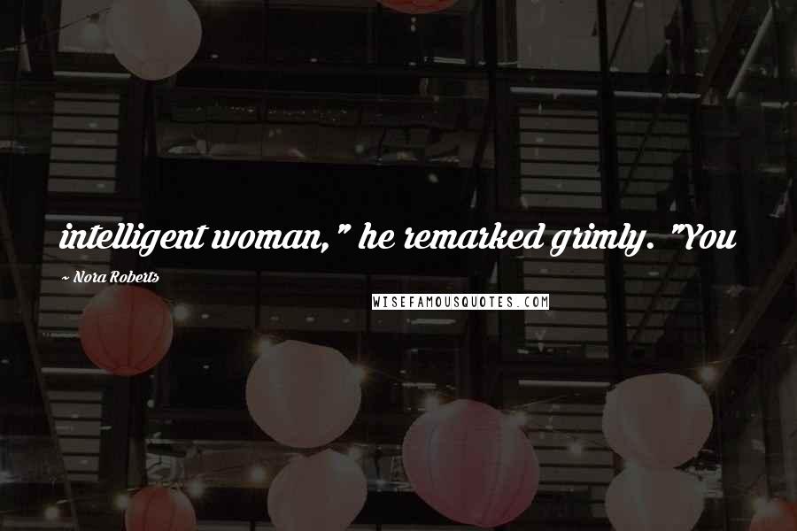 Nora Roberts Quotes: intelligent woman," he remarked grimly. "You