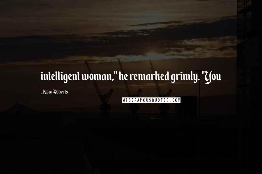 Nora Roberts Quotes: intelligent woman," he remarked grimly. "You