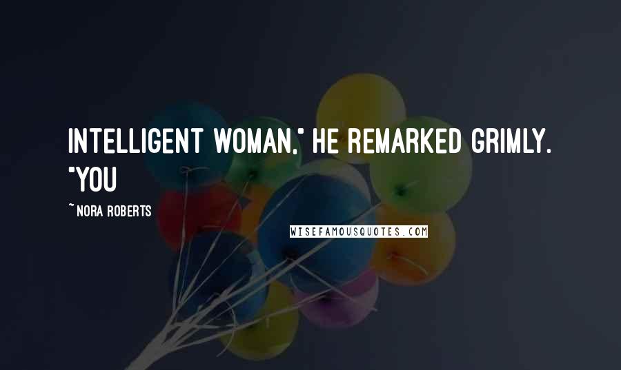 Nora Roberts Quotes: intelligent woman," he remarked grimly. "You