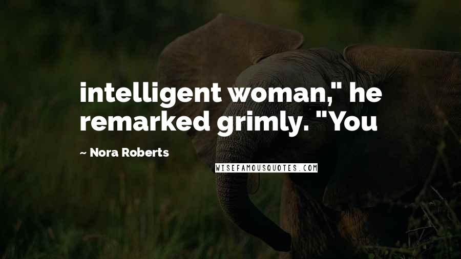 Nora Roberts Quotes: intelligent woman," he remarked grimly. "You