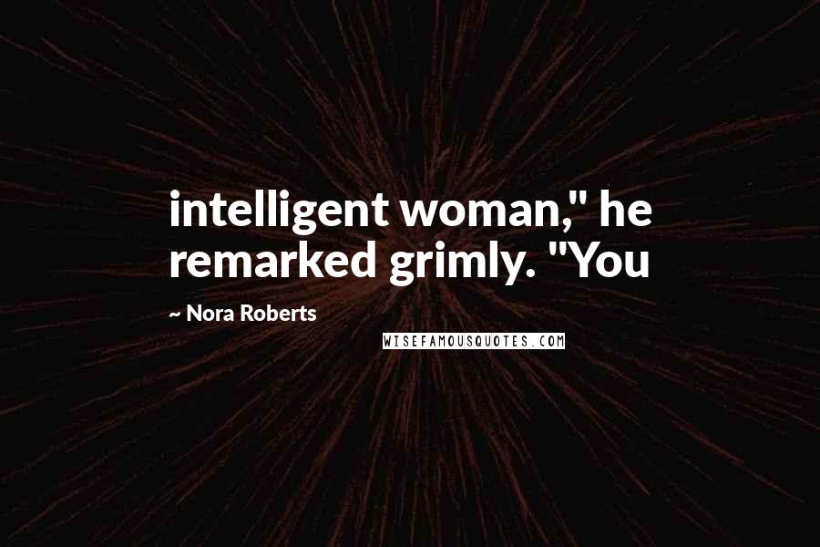 Nora Roberts Quotes: intelligent woman," he remarked grimly. "You