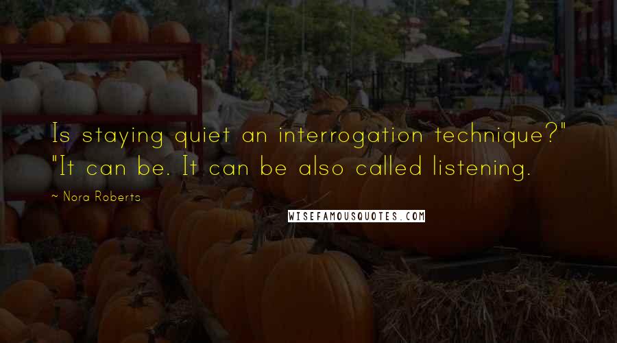 Nora Roberts Quotes: Is staying quiet an interrogation technique?" "It can be. It can be also called listening.
