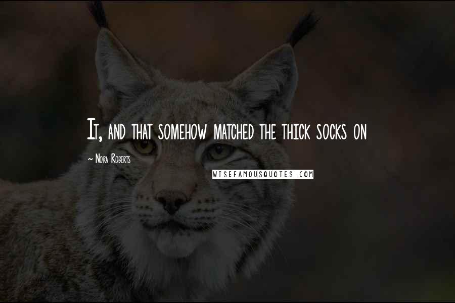 Nora Roberts Quotes: It, and that somehow matched the thick socks on