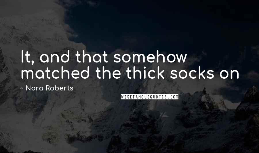 Nora Roberts Quotes: It, and that somehow matched the thick socks on