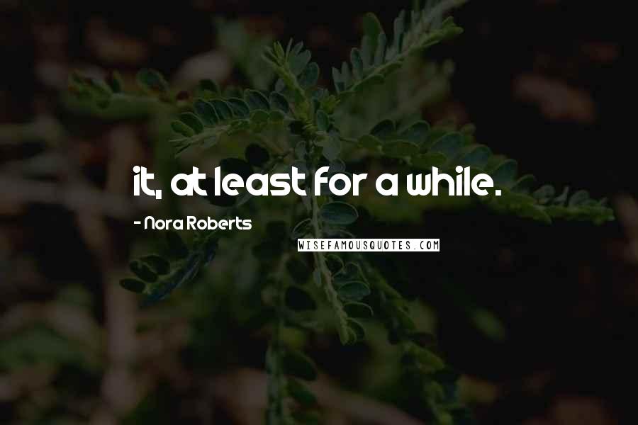 Nora Roberts Quotes: it, at least for a while.