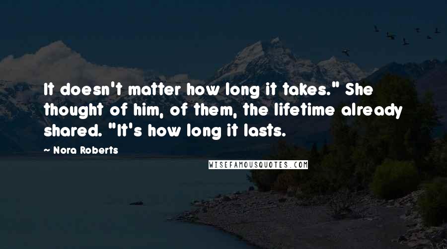 Nora Roberts Quotes: It doesn't matter how long it takes." She thought of him, of them, the lifetime already shared. "It's how long it lasts.