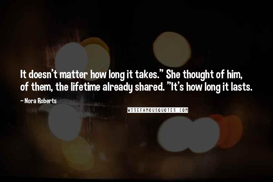 Nora Roberts Quotes: It doesn't matter how long it takes." She thought of him, of them, the lifetime already shared. "It's how long it lasts.